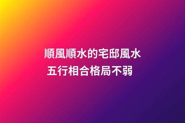 順風順水的宅邸風水 五行相合格局不弱